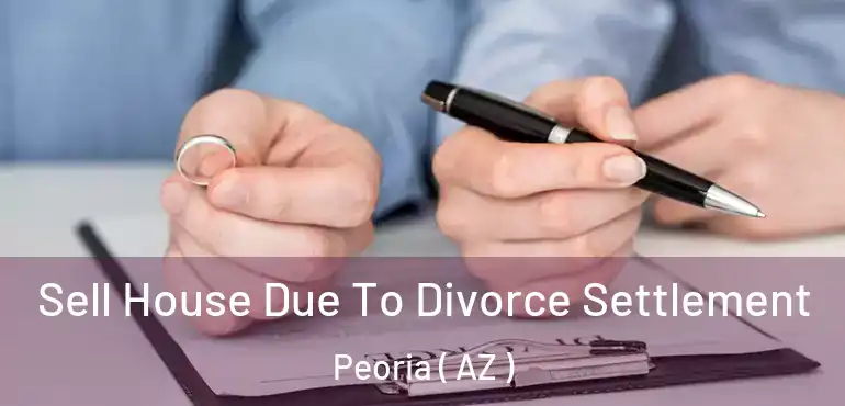  Sell House Due To Divorce Settlement Peoria ( AZ )