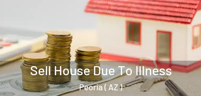  Sell House Due To Illness Peoria ( AZ )