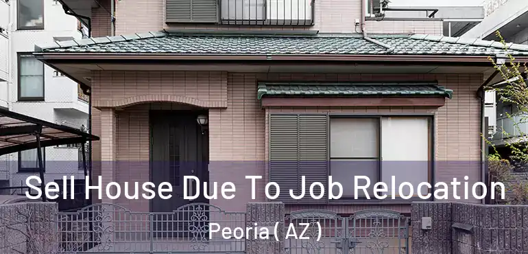  Sell House Due To Job Relocation Peoria ( AZ )