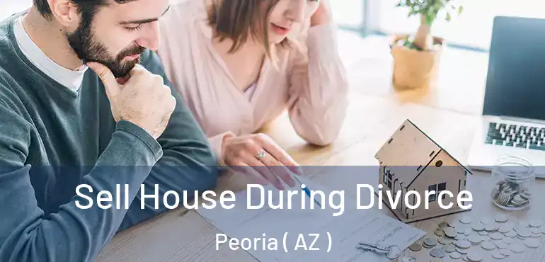  Sell House During Divorce Peoria ( AZ )