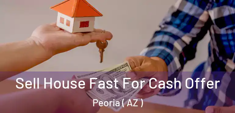  Sell House Fast For Cash Offer Peoria ( AZ )