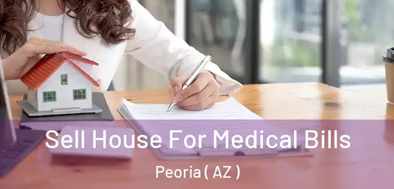  Sell House For Medical Bills Peoria ( AZ )