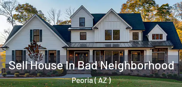  Sell House In Bad Neighborhood Peoria ( AZ )