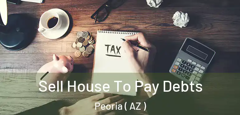  Sell House To Pay Debts Peoria ( AZ )