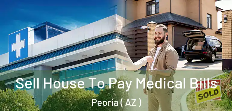  Sell House To Pay Medical Bills Peoria ( AZ )