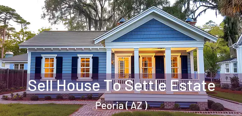  Sell House To Settle Estate Peoria ( AZ )