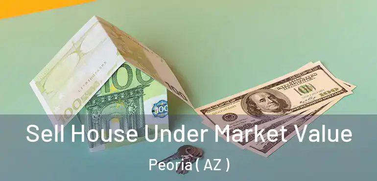  Sell House Under Market Value Peoria ( AZ )