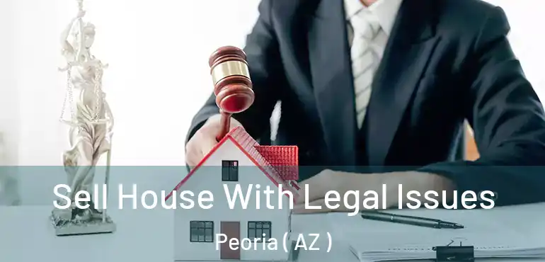  Sell House With Legal Issues Peoria ( AZ )