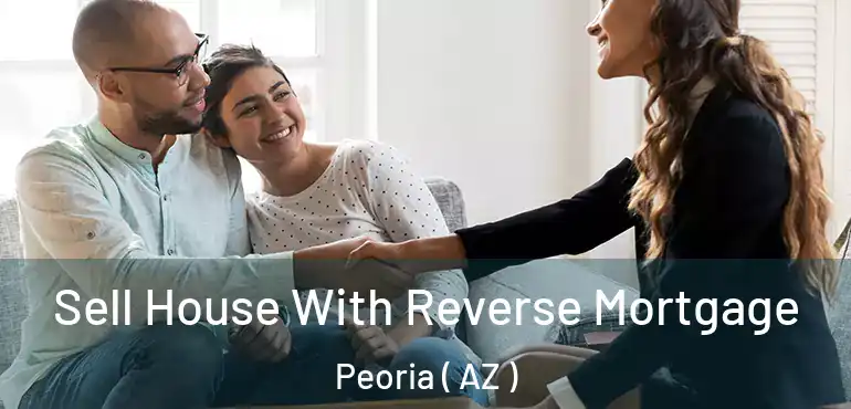  Sell House With Reverse Mortgage Peoria ( AZ )